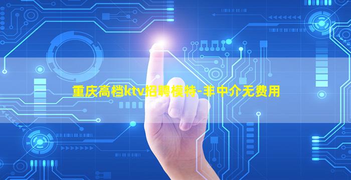 重庆高档ktv招聘模特-非中介无费用